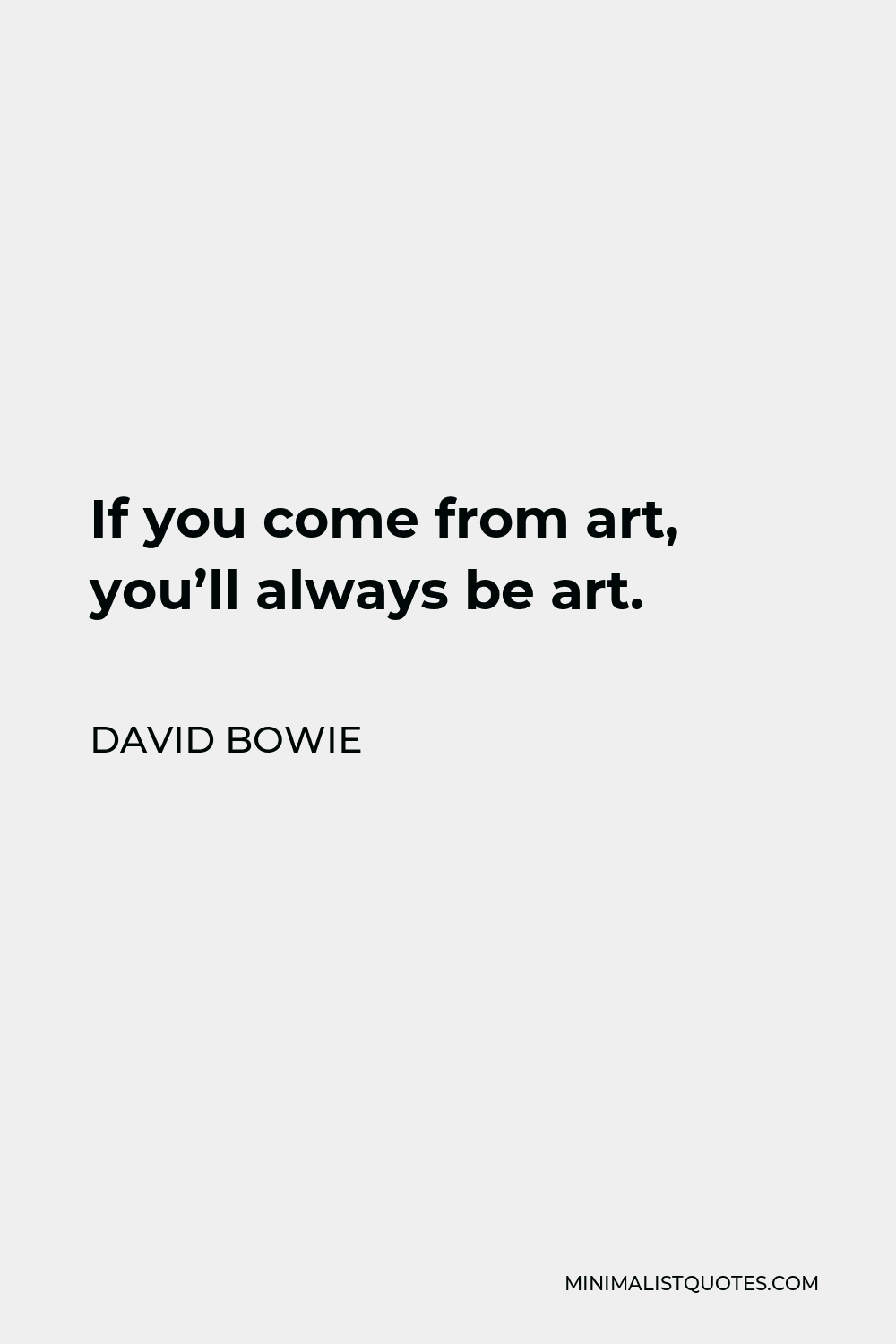 David Bowie Quote - If you come from art, you’ll always be art.