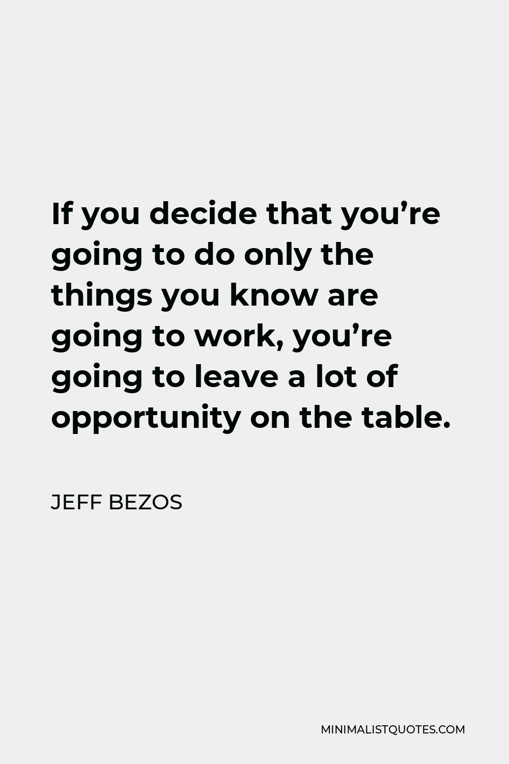 Jeff Bezos Quote - If you decide that you’re going to do only the things you know are going to work, you’re going to leave a lot of opportunity on the table.