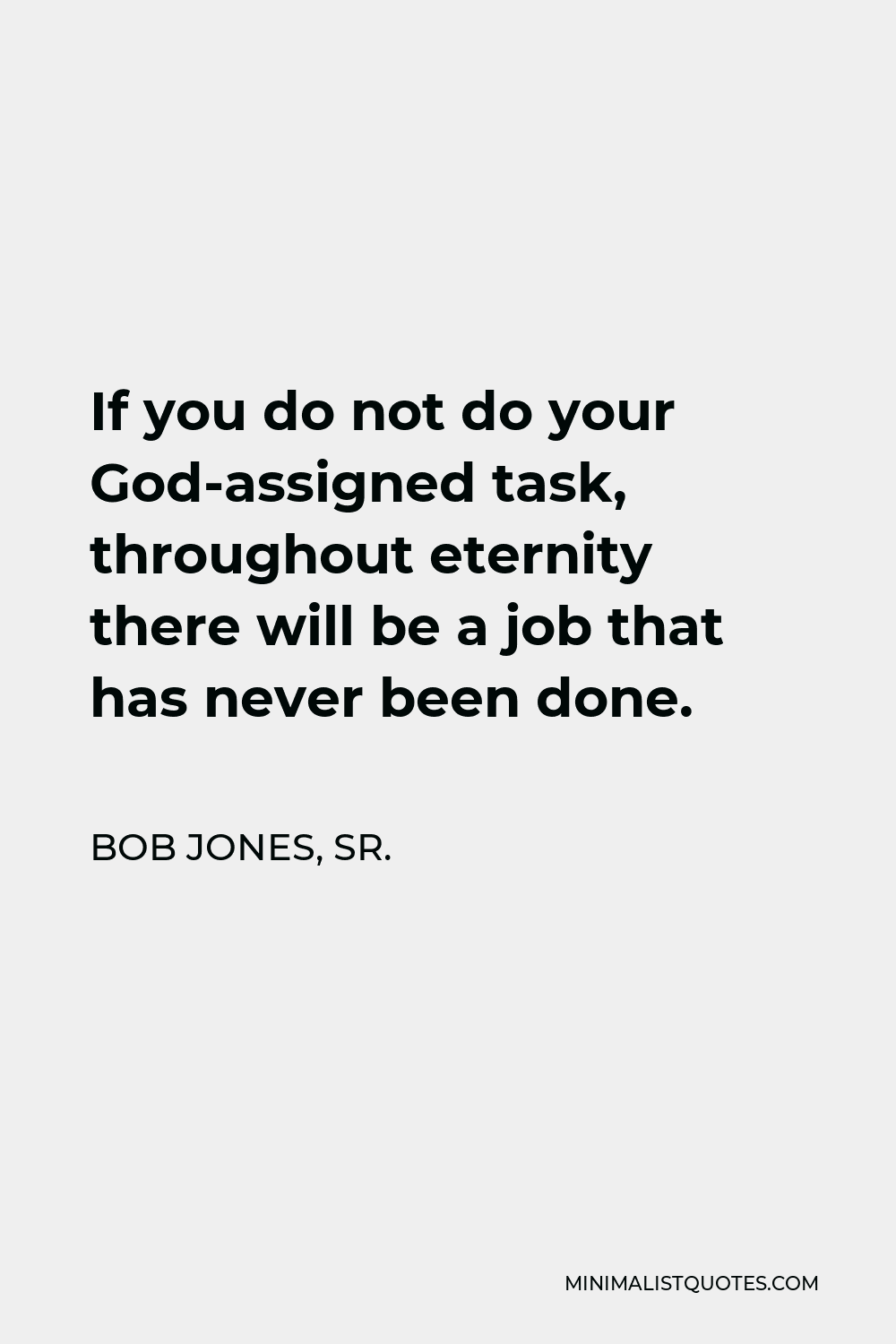 Bob Jones, Sr. Quote - If you do not do your God-assigned task, throughout eternity there will be a job that has never been done.