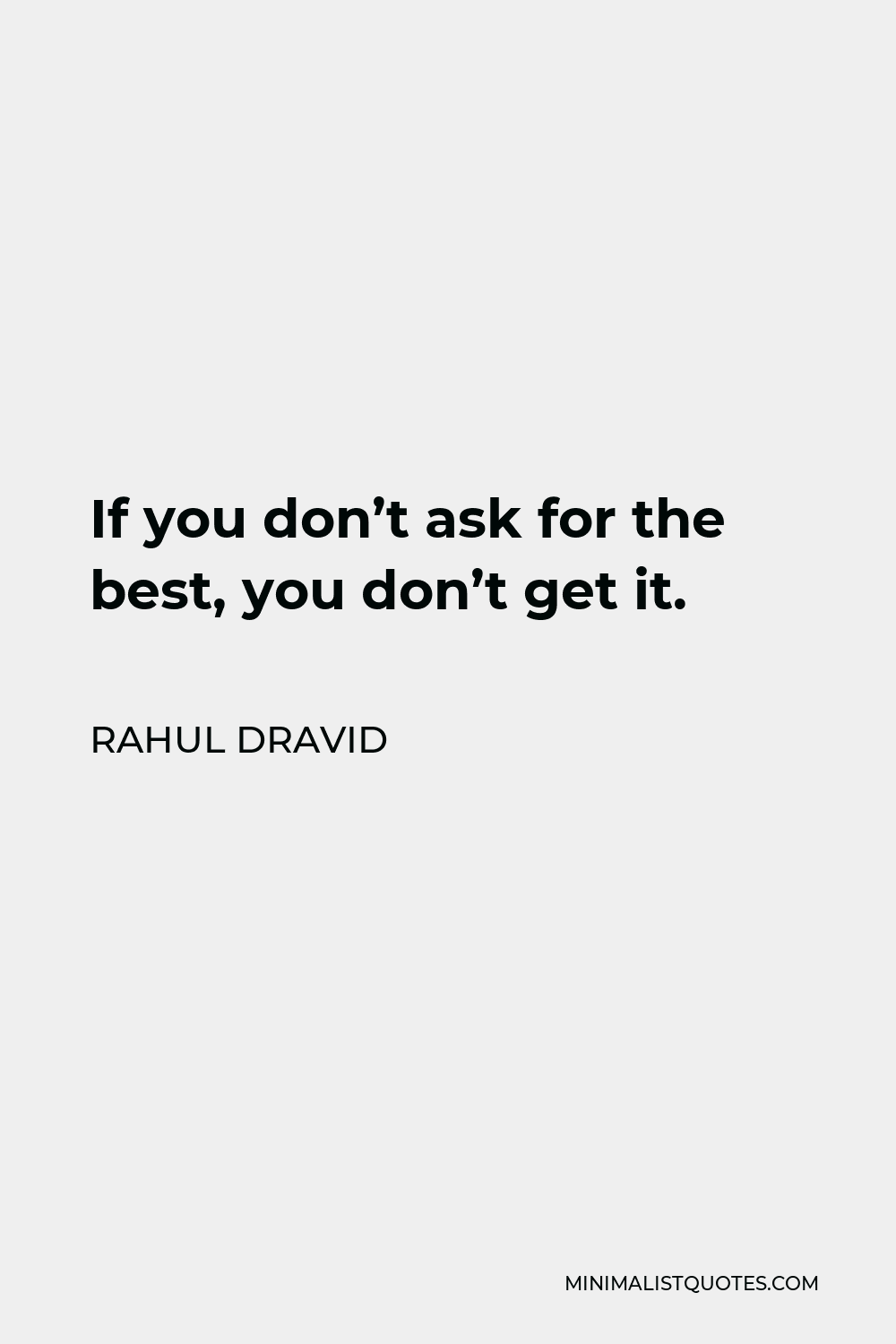 Rahul Dravid Quote - If you don’t ask for the best, you don’t get it.