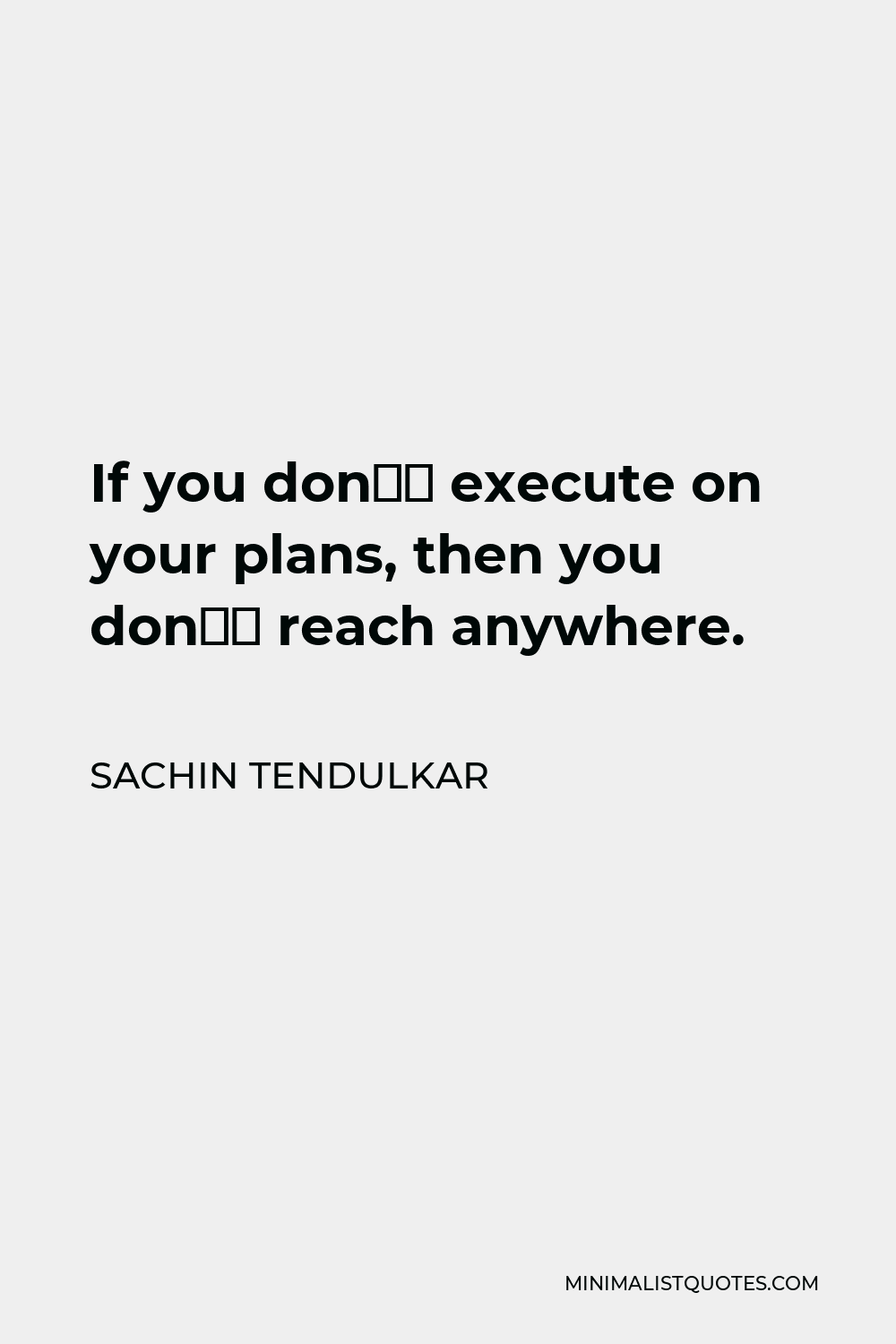 Sachin Tendulkar Quote - If you don’t execute on your plans, then you don’t reach anywhere.