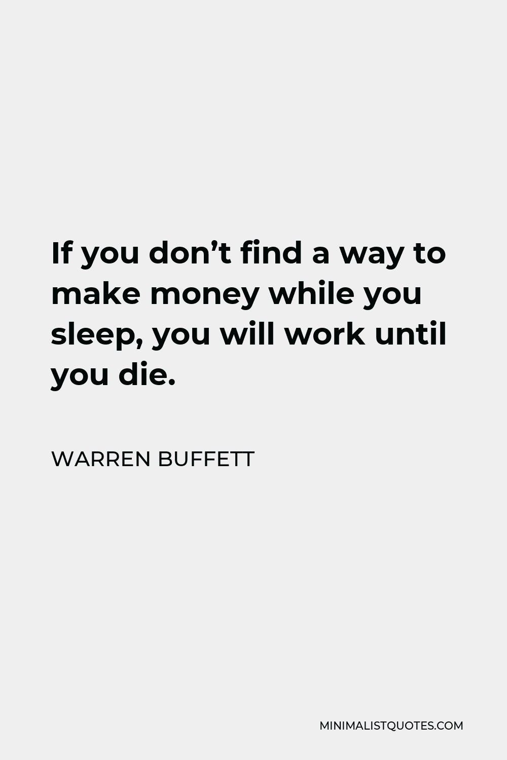 Warren Buffett Quote - If you don’t find a way to make money while you sleep, you will work until you die.