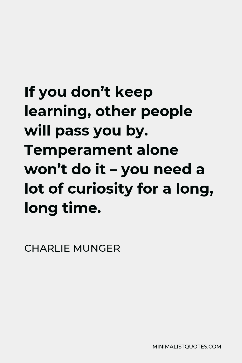 Charlie Munger Quote - If you don’t keep learning, other people will pass you by. Temperament alone won’t do it – you need a lot of curiosity for a long, long time.