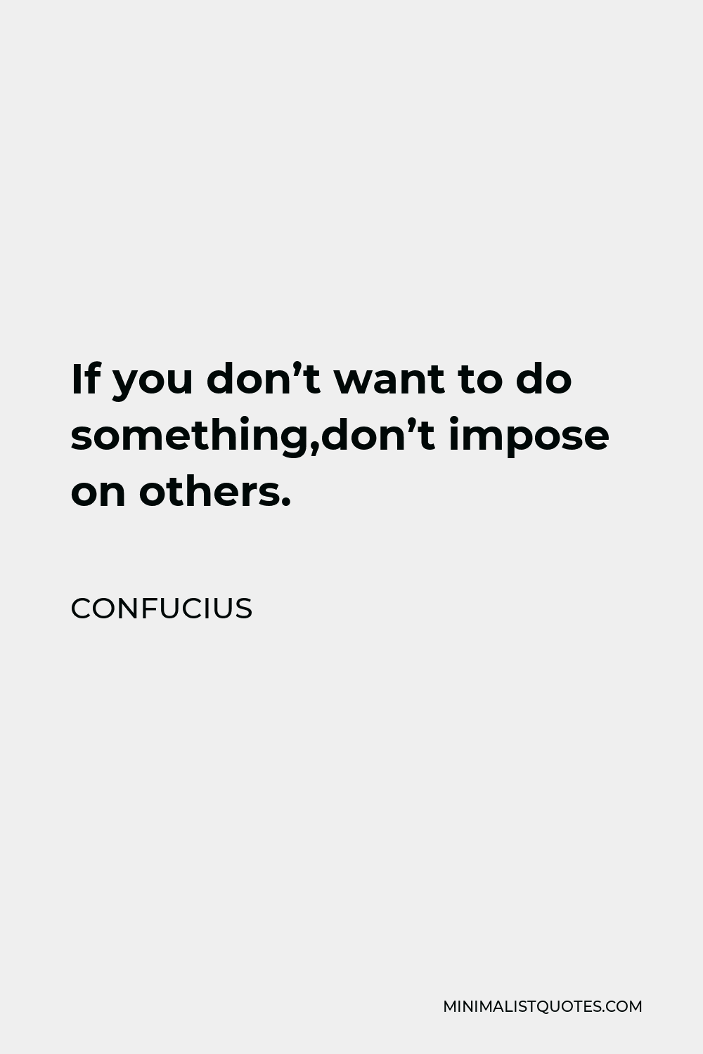 Confucius Quote - If you don’t want to do something,don’t impose on others.