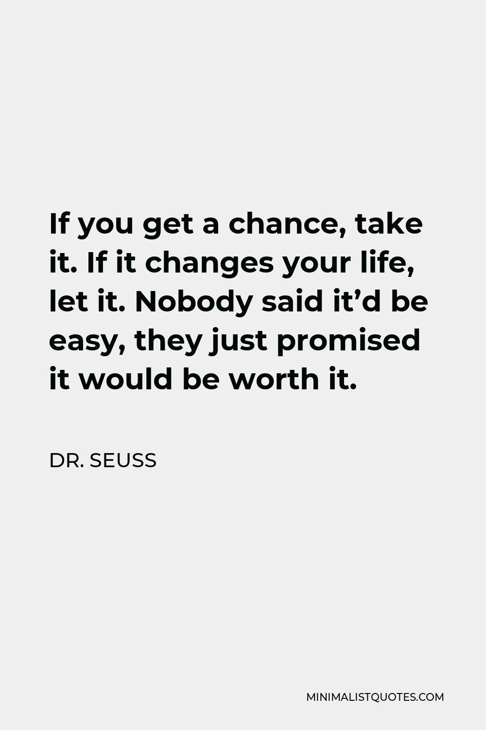 Dr. Seuss Quote - If you get a chance, take it. If it changes your life, let it. Nobody said it’d be easy, they just promised it would be worth it.