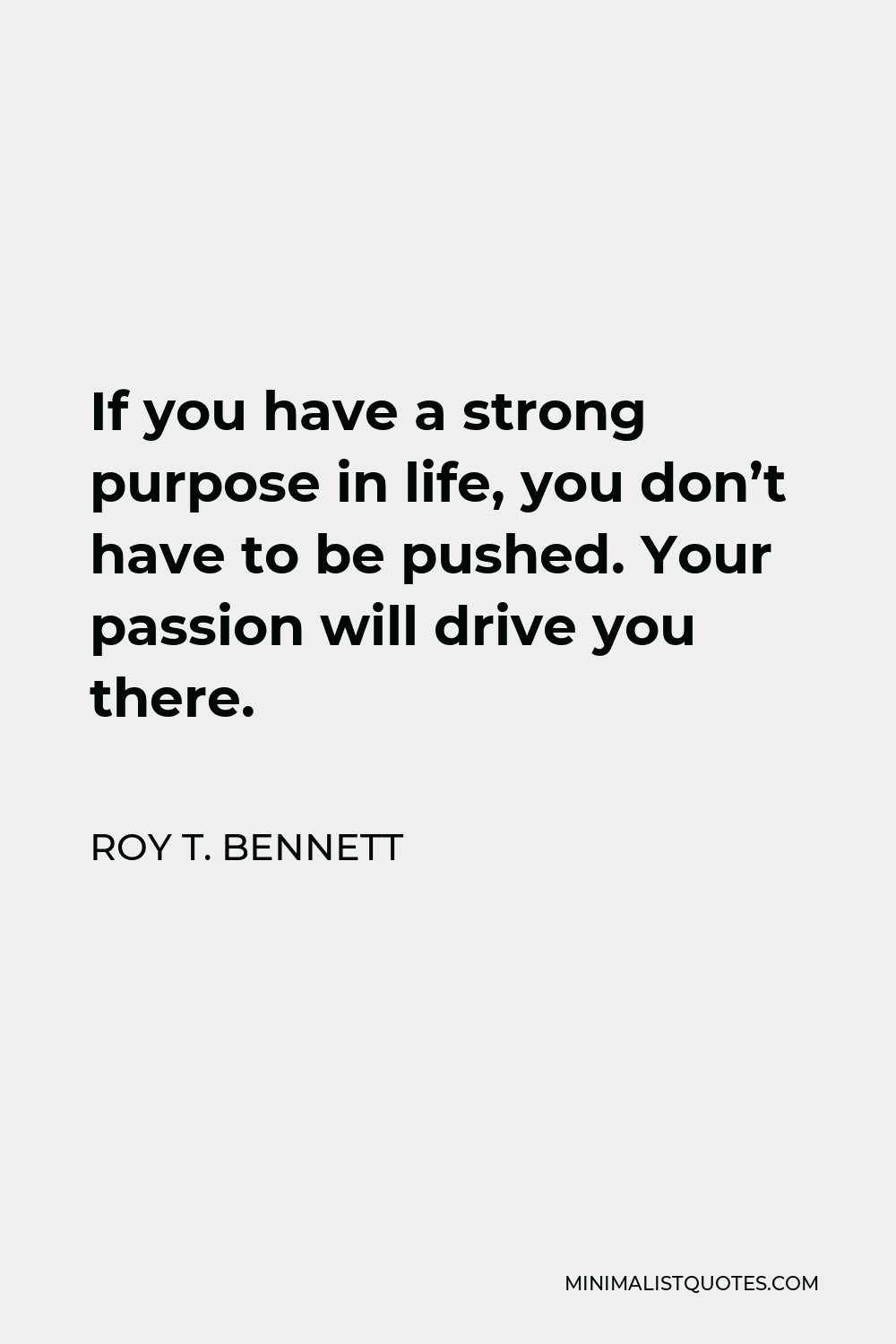 Roy T Bennett Quote If You Have A Strong Purpose In Life You Dont Have To Be Pushed Your