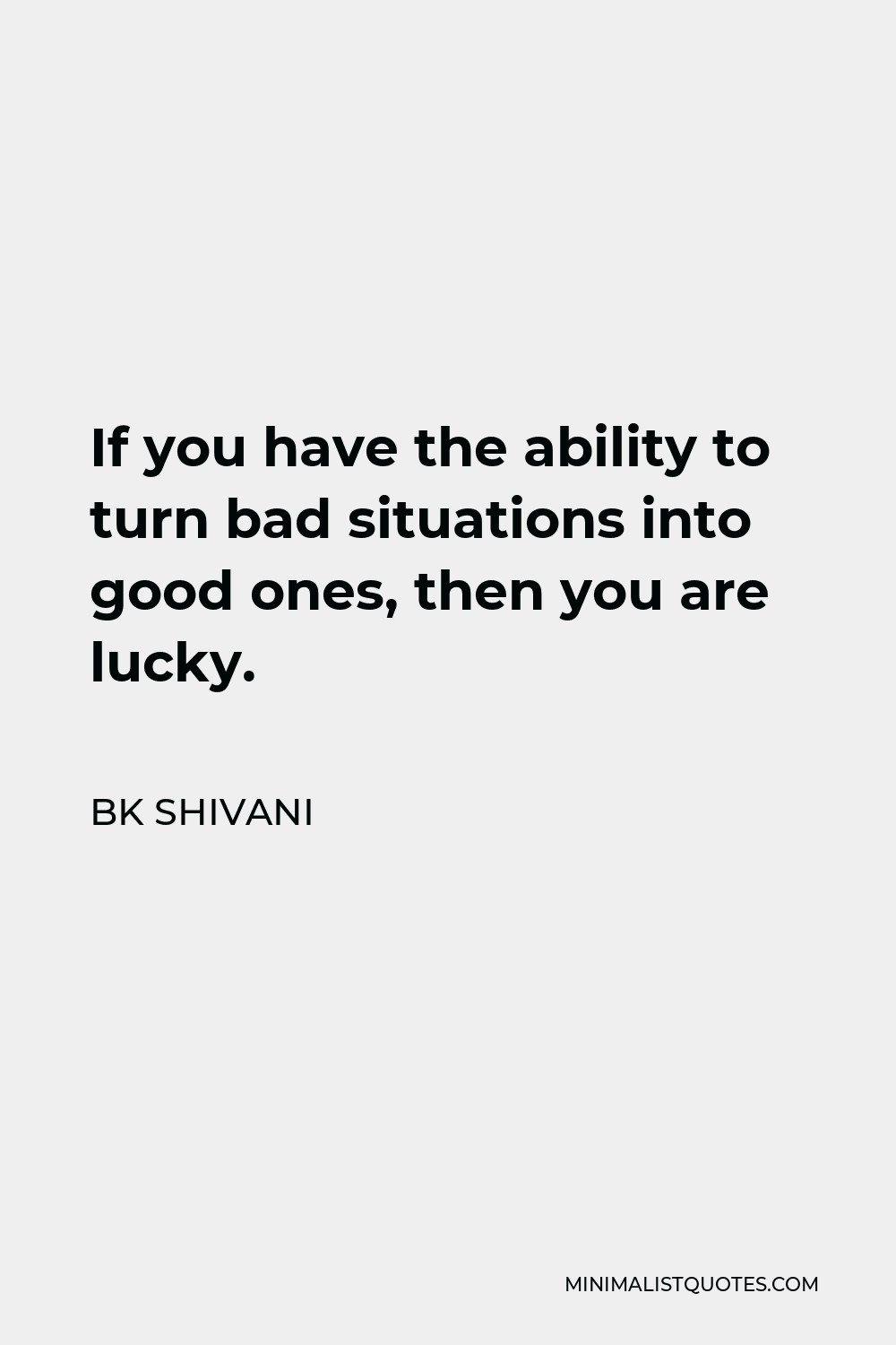 BK Shivani Quote - If you have the ability to turn bad situations into good ones, then you are lucky.