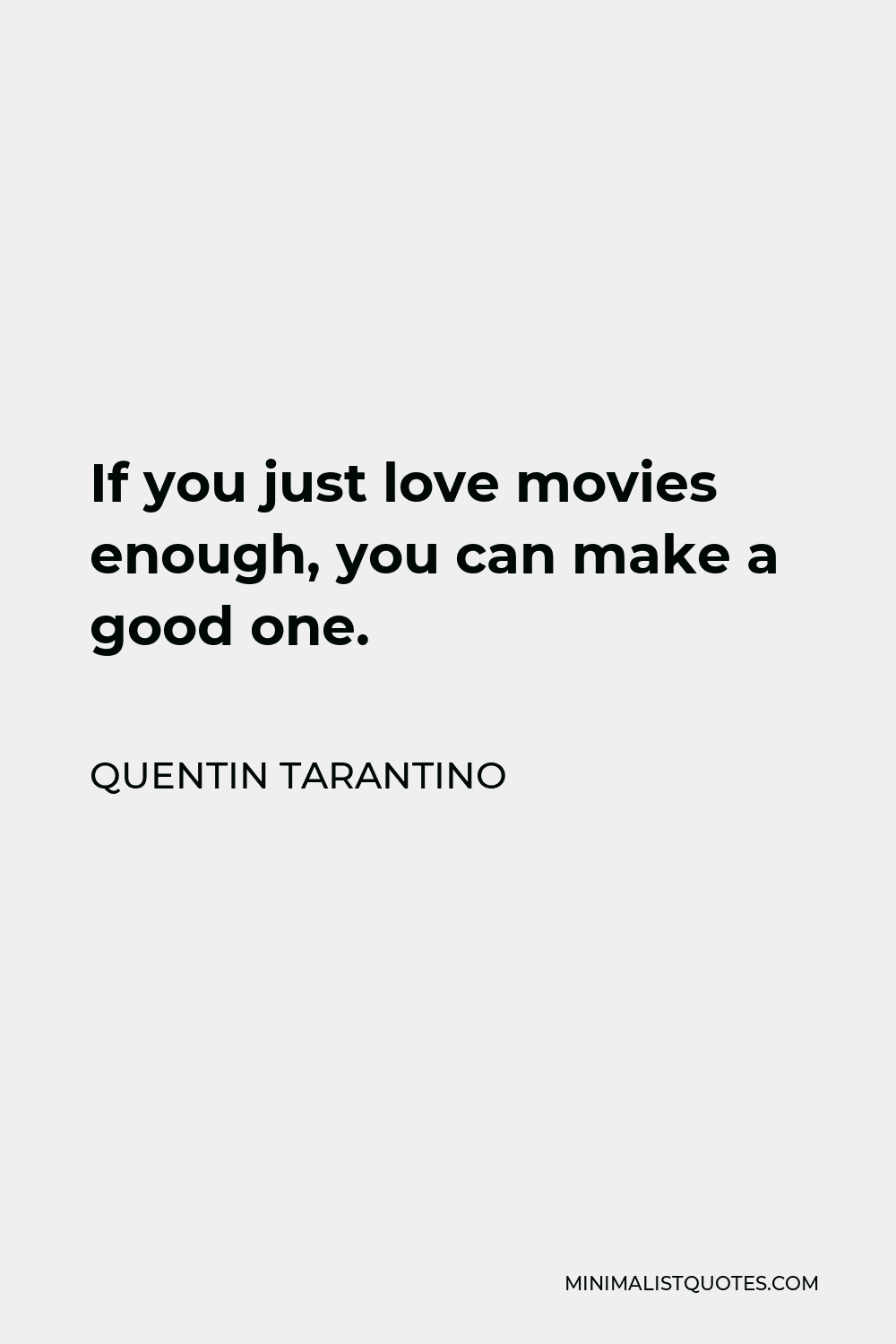 Quentin Tarantino Quote - If you just love movies enough, you can make a good one.