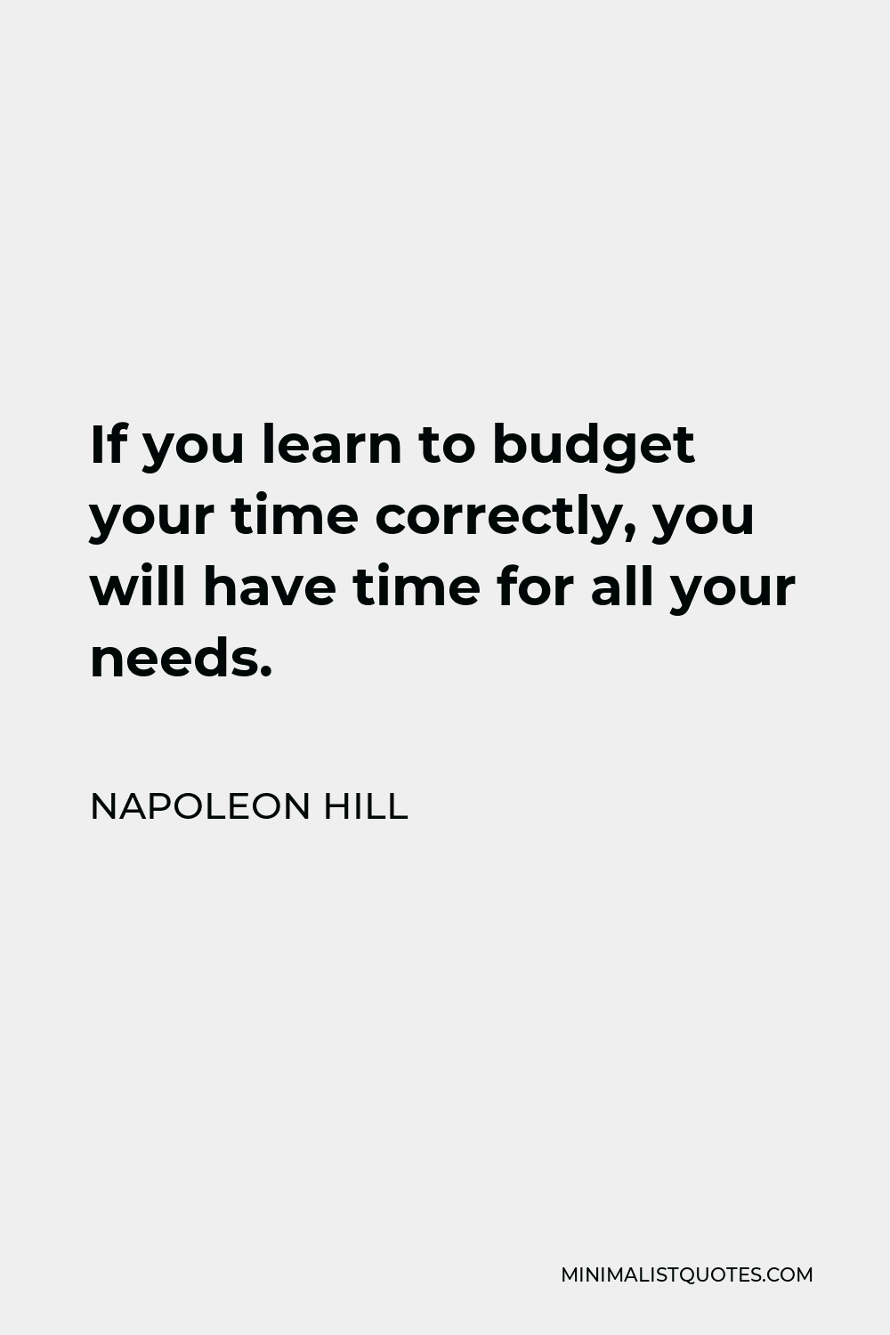 Napoleon Hill Quote - If you learn to budget your time correctly, you will have time for all your needs.