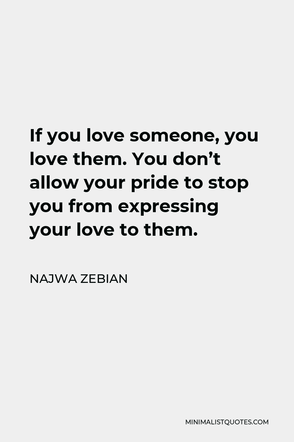 Najwa Zebian Quote - If you love someone, you love them. You don’t allow your pride to stop you from expressing your love to them.