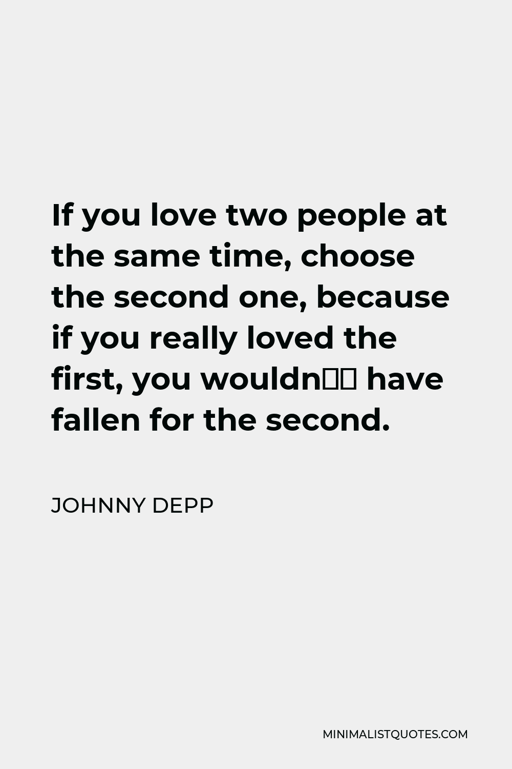 Johnny Depp Quote - If you love two people at the same time, choose the second one, because if you really loved the first, you wouldn’t have fallen for the second.