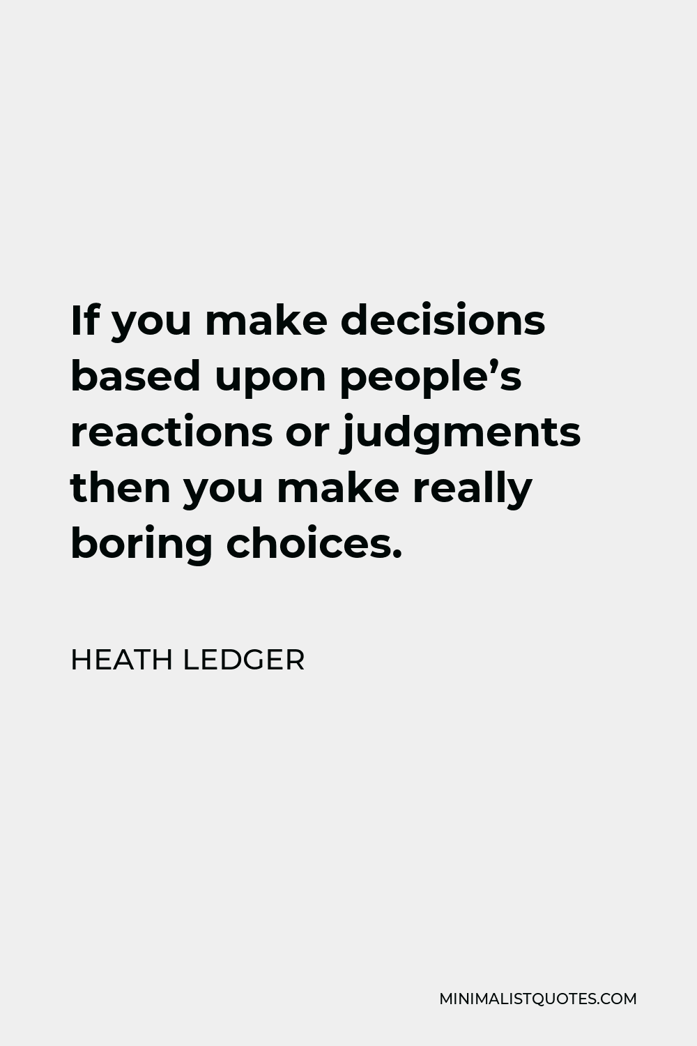 Heath Ledger Quote - If you make decisions based upon people’s reactions or judgments then you make really boring choices.