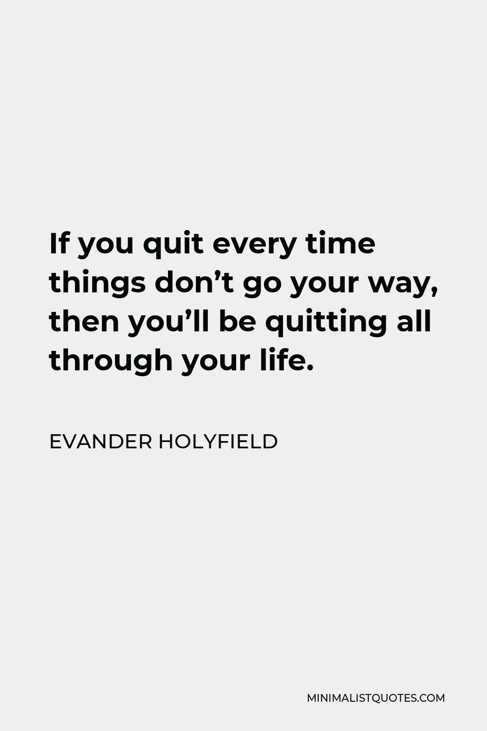 Evander Holyfield Quote - If you quit every time things don’t go your way, then you’ll be quitting all through your life.