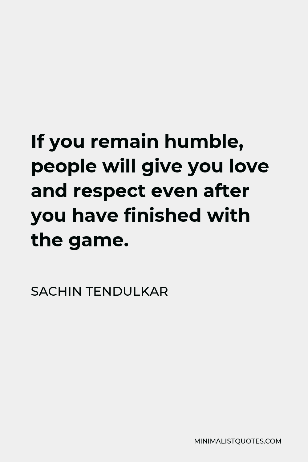 Sachin Tendulkar Quote - If you remain humble, people will give you love and respect even after you have finished with the game.