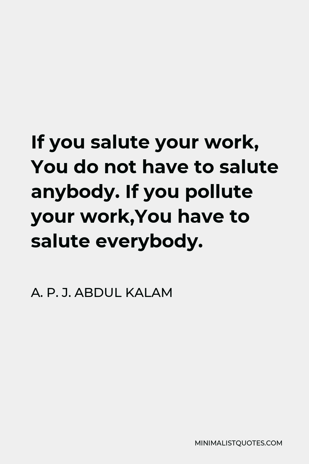 A. P. J. Abdul Kalam Quote - If you salute your work, You do not have to salute anybody. If you pollute your work,You have to salute everybody.