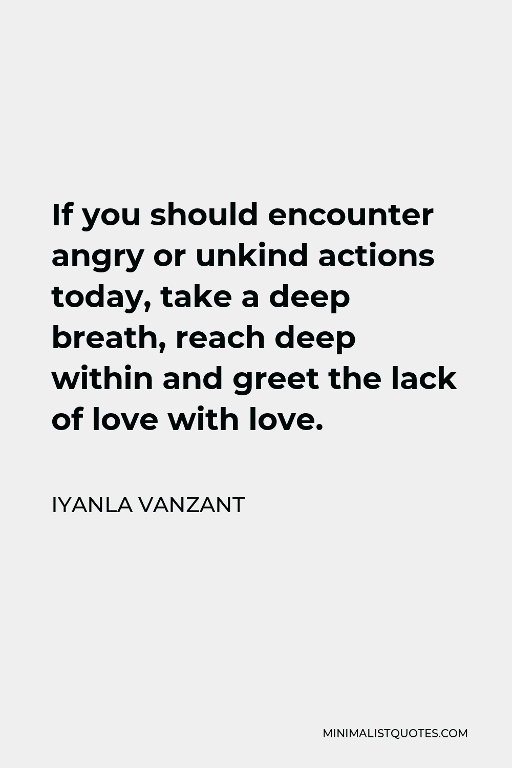 Iyanla Vanzant Quote - If you should encounter angry or unkind actions today, take a deep breath, reach deep within and greet the lack of love with love.