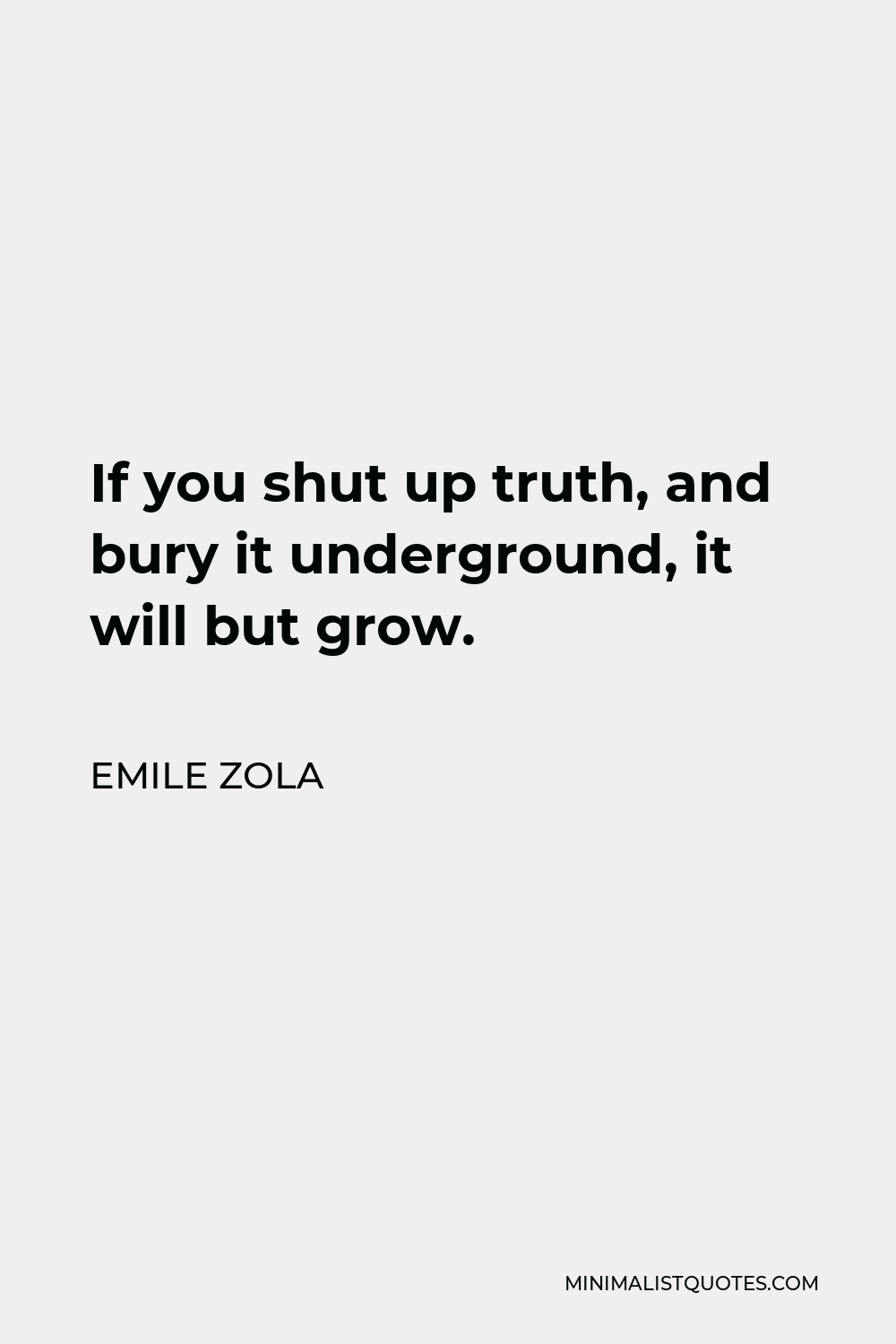 Emile Zola Quote - If you shut up truth, and bury it underground, it will but grow.