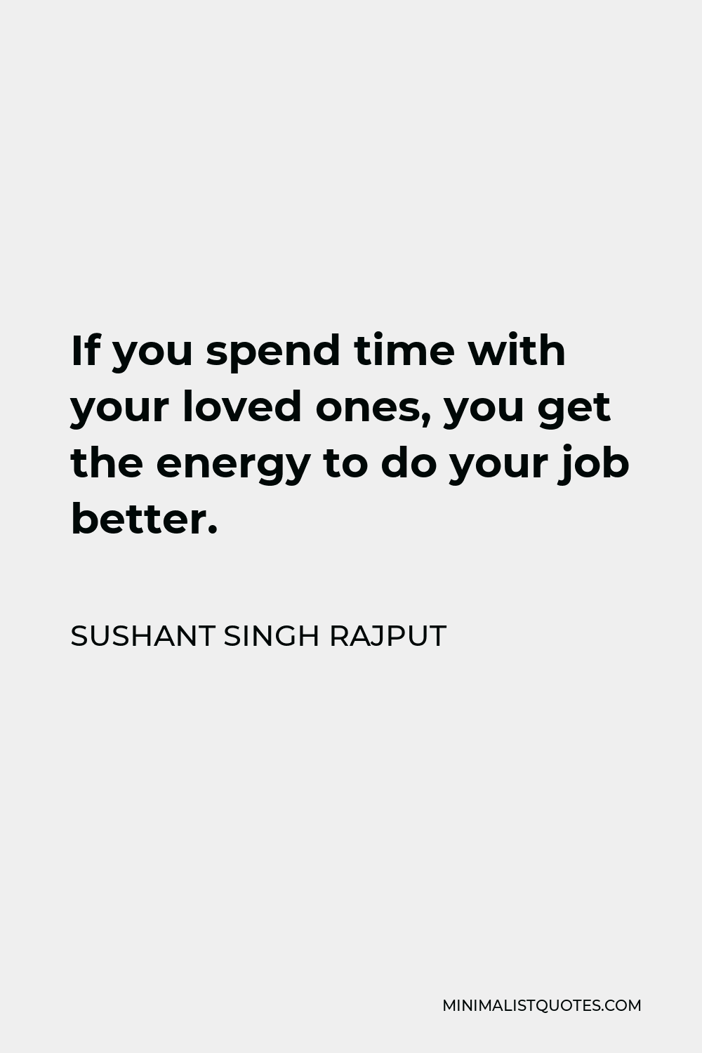 Sushant Singh Rajput Quote - If you spend time with your loved ones, you get the energy to do your job better.
