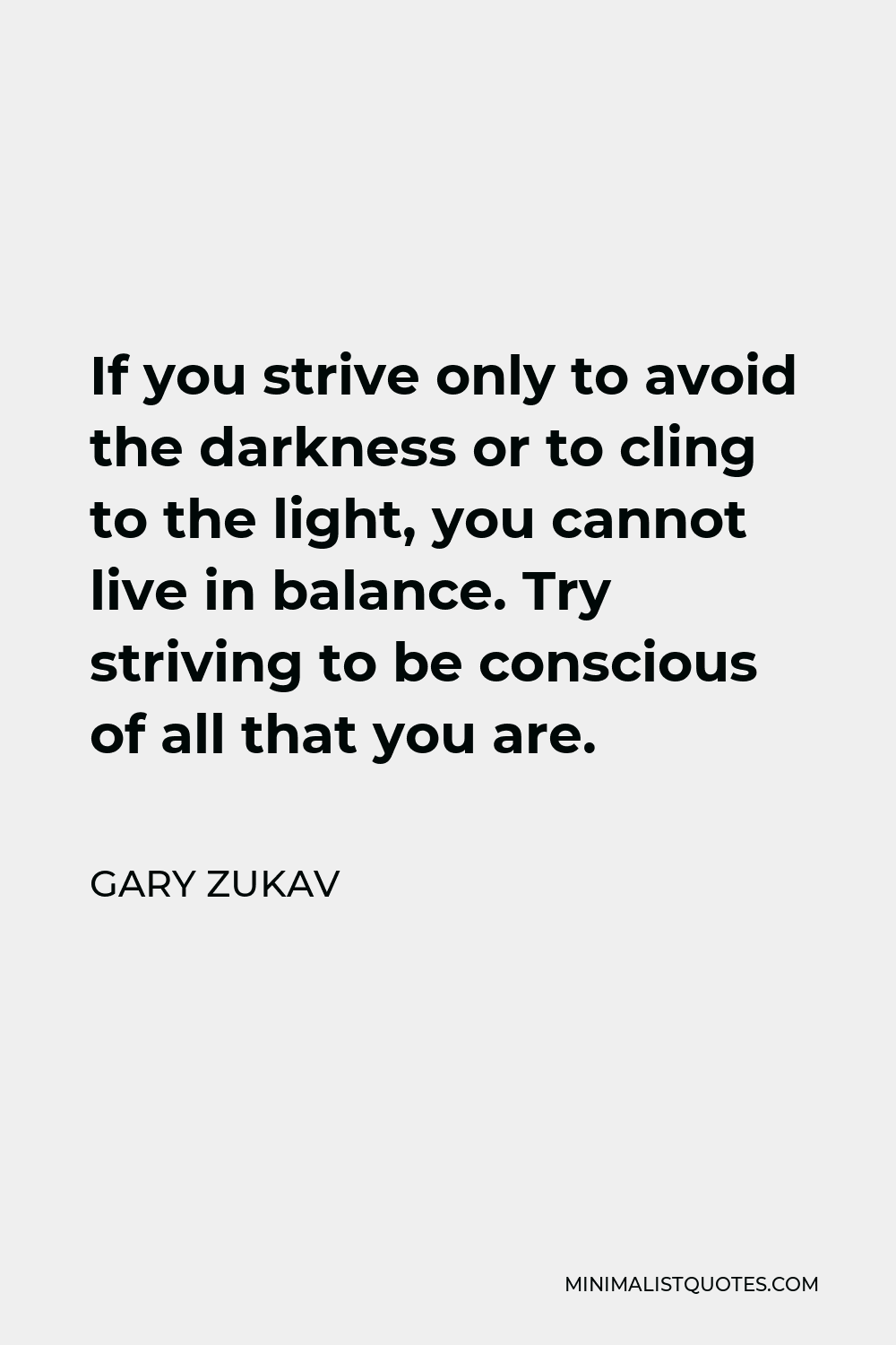 Gary Zukav Quote - If you strive only to avoid the darkness or to cling to the light, you cannot live in balance. Try striving to be conscious of all that you are.