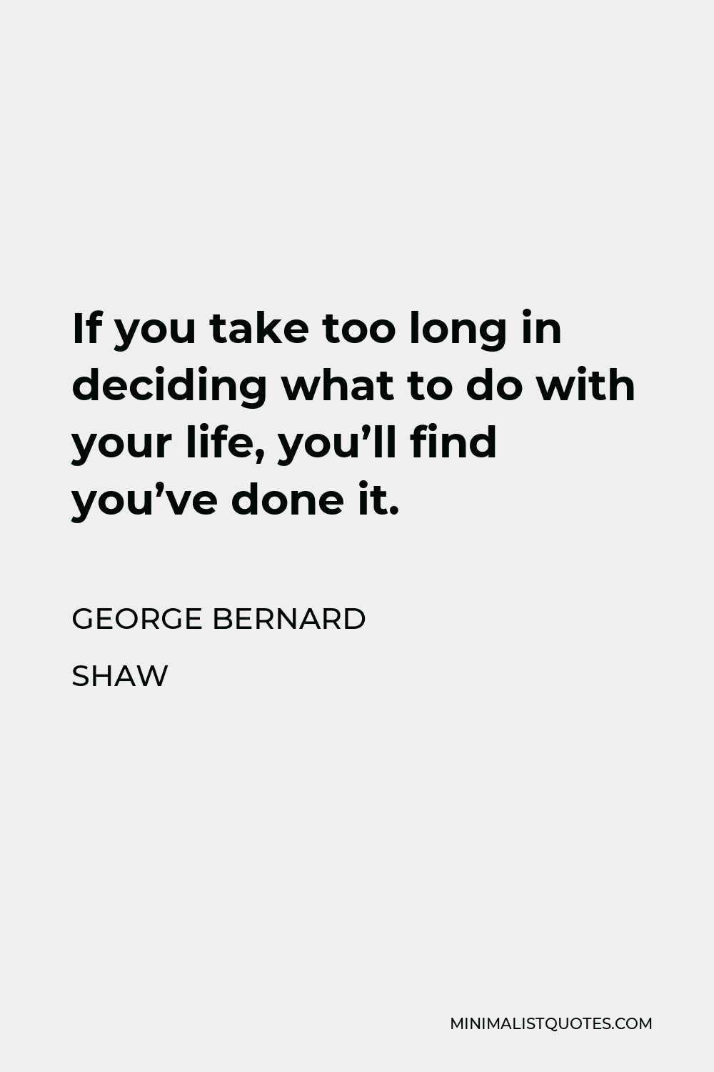 George Bernard Shaw Quote - If you take too long in deciding what to do with your life, you’ll find you’ve done it.