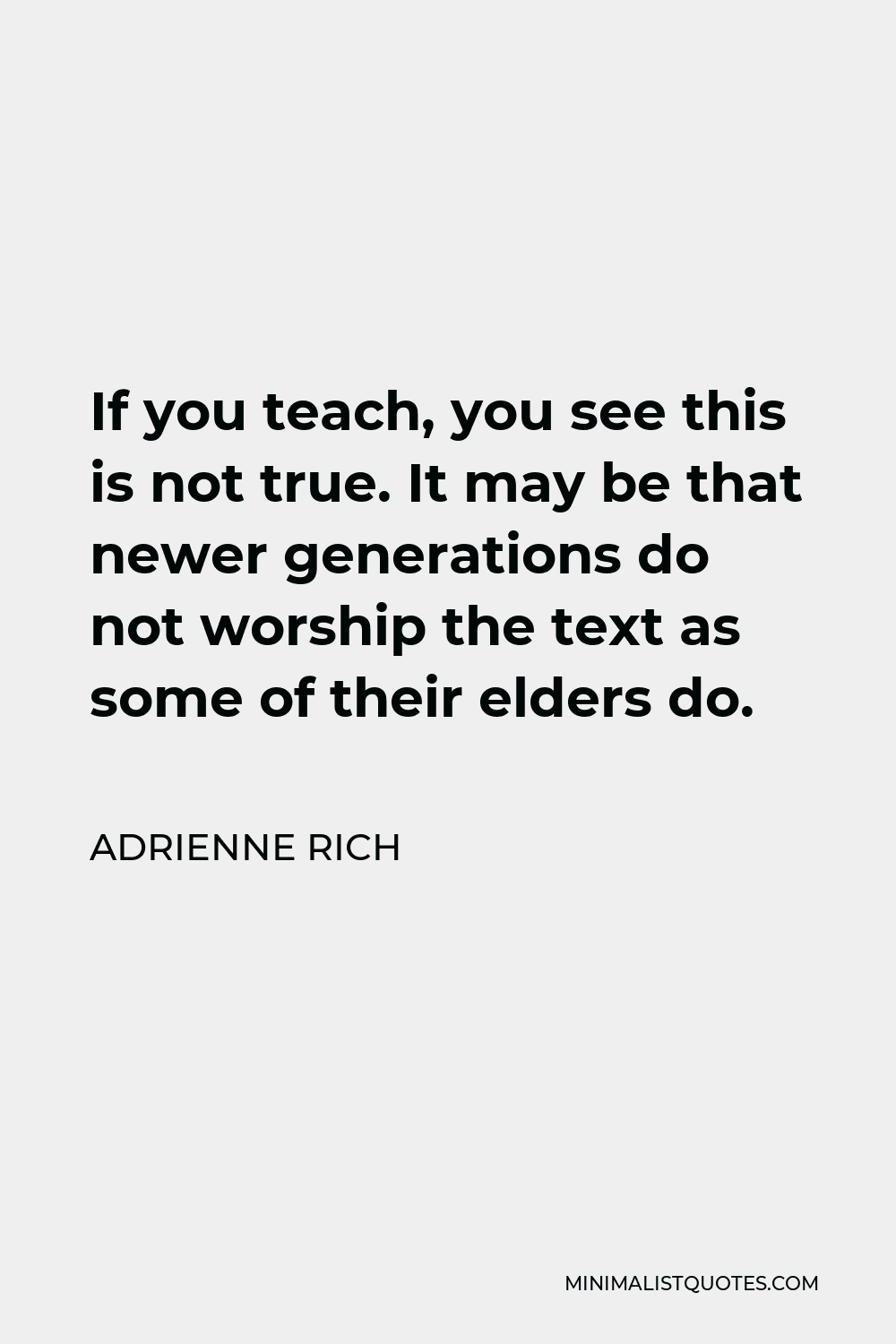 Adrienne Rich Quote If You Teach You See This Is Not True It May Be 