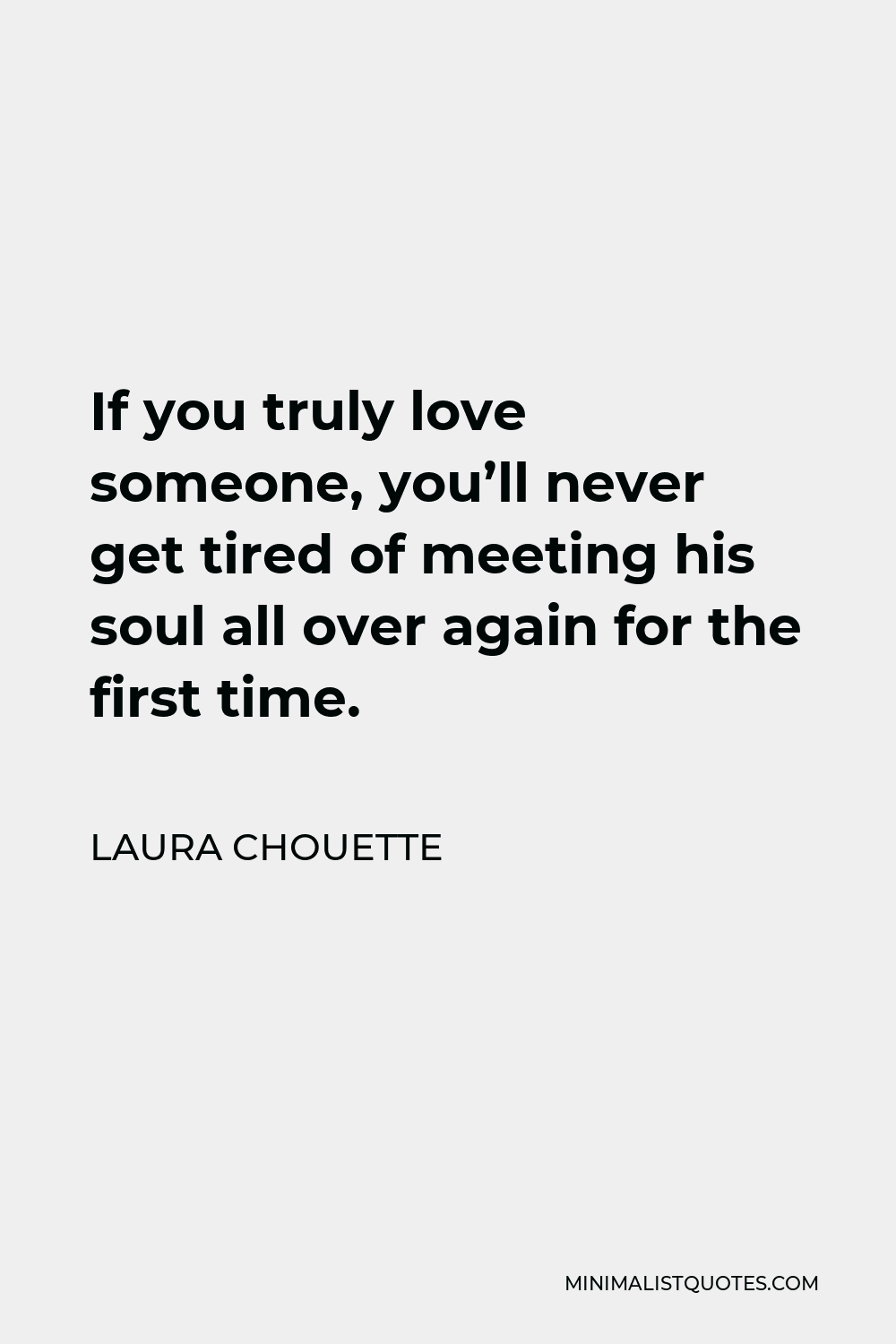 Laura Chouette Quote - If you truly love someone, you’ll never get tired of meeting his soul all over again for the first time.