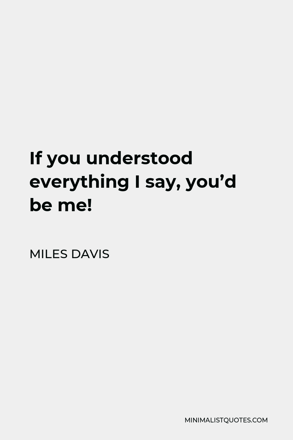 Miles Davis Quote - If you understood everything I say, you’d be me!