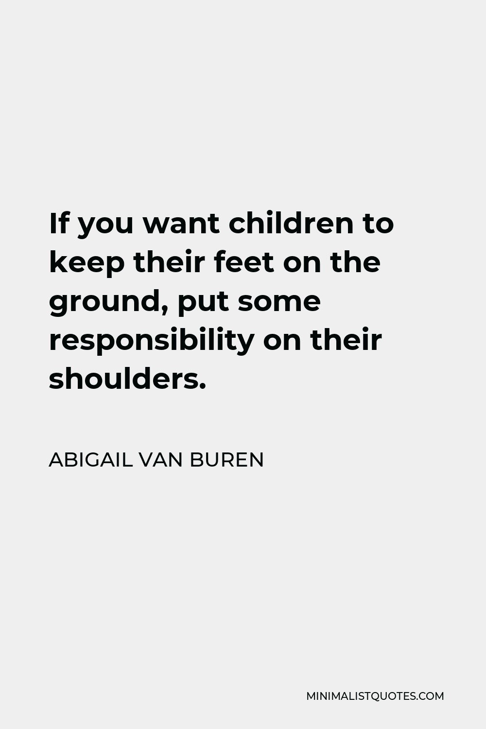 Abigail Van Buren Quote - If you want children to keep their feet on the ground, put some responsibility on their shoulders.