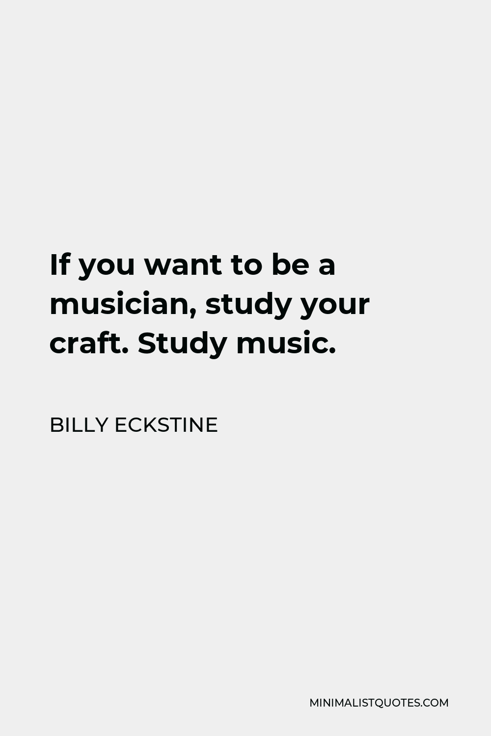 Billy Eckstine Quote - If you want to be a musician, study your craft. Study music.