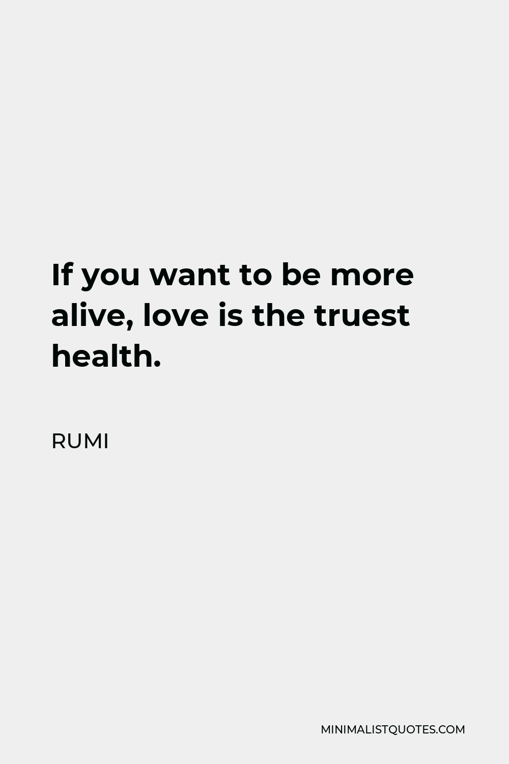 Rumi Quote - If you want to be more alive, love is the truest health.