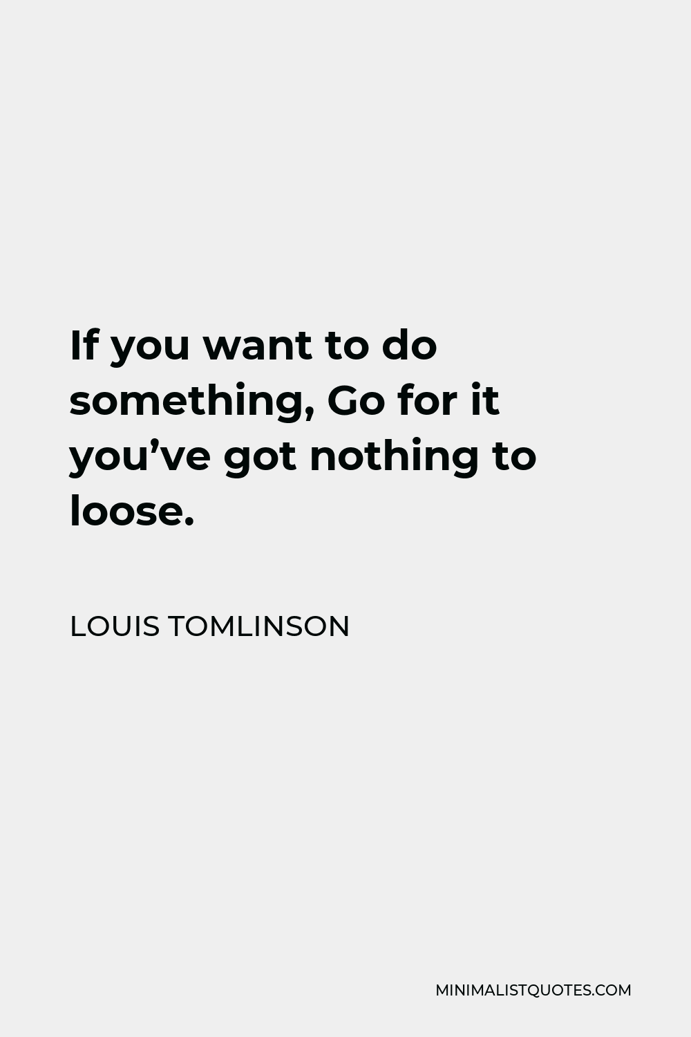 Louis Tomlinson Quote - If you want to do something, Go for it you’ve got nothing to loose.
