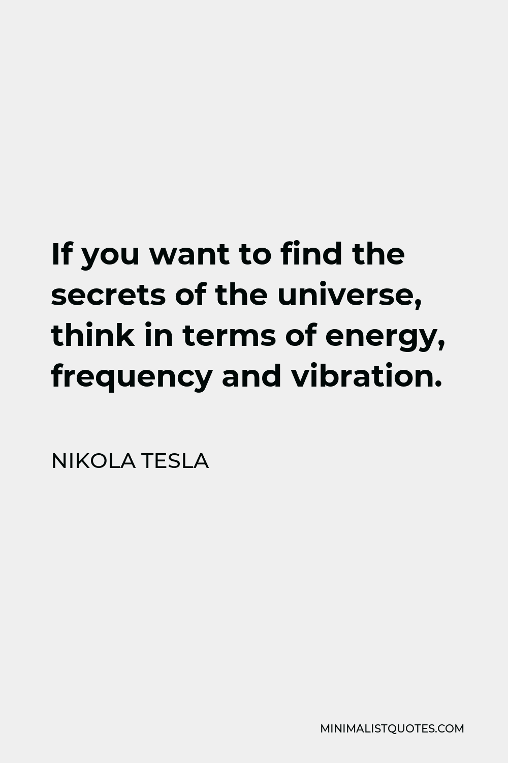 Nikola Tesla Quote - If you want to find the secrets of the universe, think in terms of energy, frequency and vibration.
