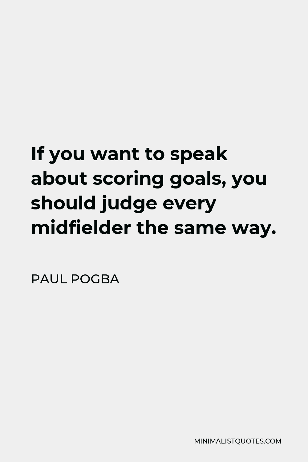 Paul Pogba Quote - If you want to speak about scoring goals, you should judge every midfielder the same way.