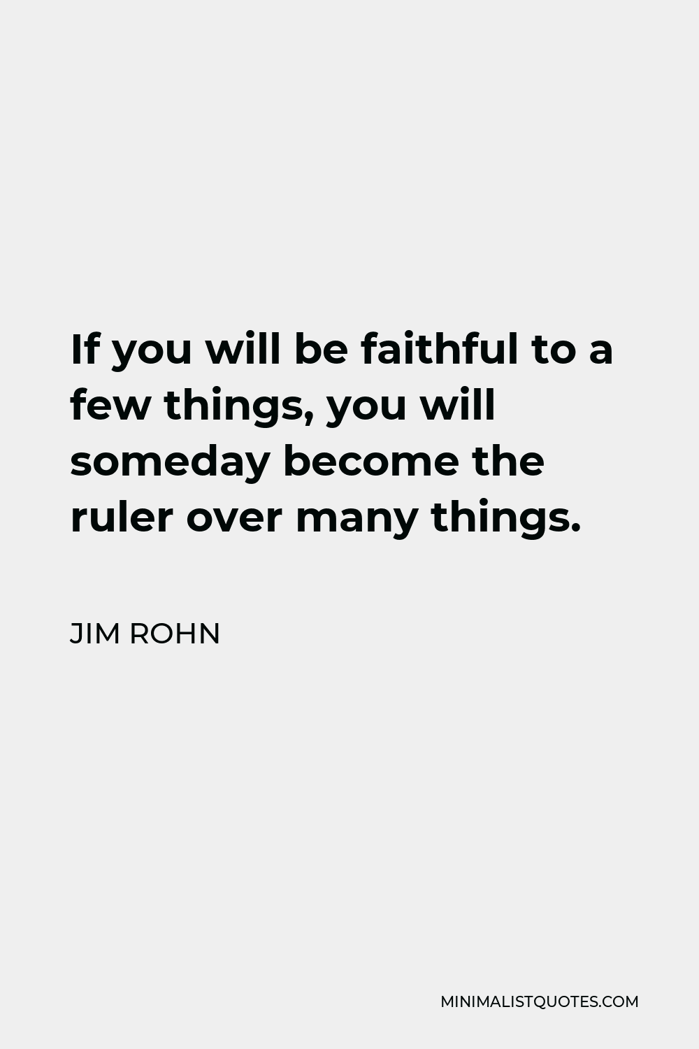Jim Rohn Quote - If you will be faithful to a few things, you will someday become the ruler over many things.