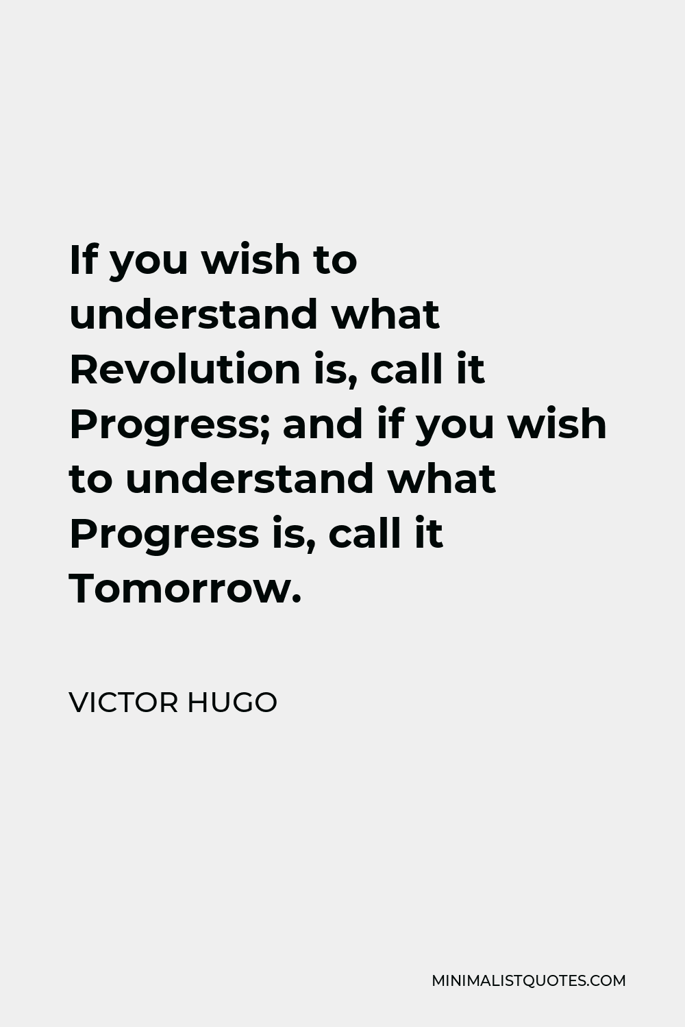 Victor Hugo Quote - If you wish to understand what Revolution is, call it Progress; and if you wish to understand what Progress is, call it Tomorrow.
