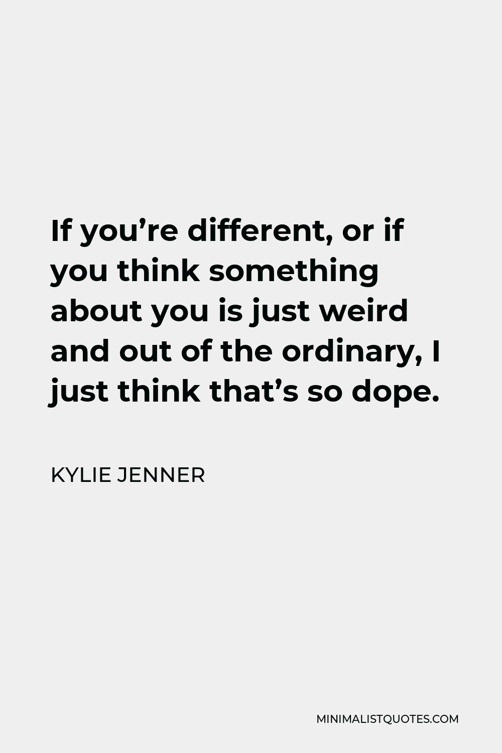 Kylie Jenner Quote - If you’re different, or if you think something about you is just weird and out of the ordinary, I just think that’s so dope.
