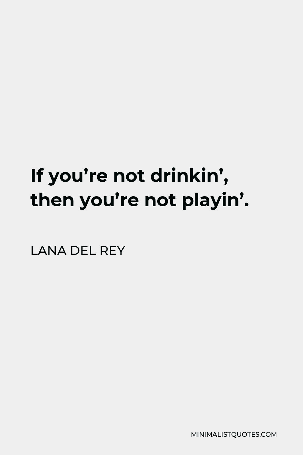 Lana Del Rey Quote - If you’re not drinkin’, then you’re not playin’.