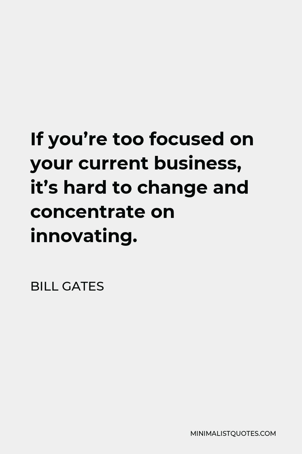 Bill Gates Quote - If you’re too focused on your current business, it’s hard to change and concentrate on innovating.