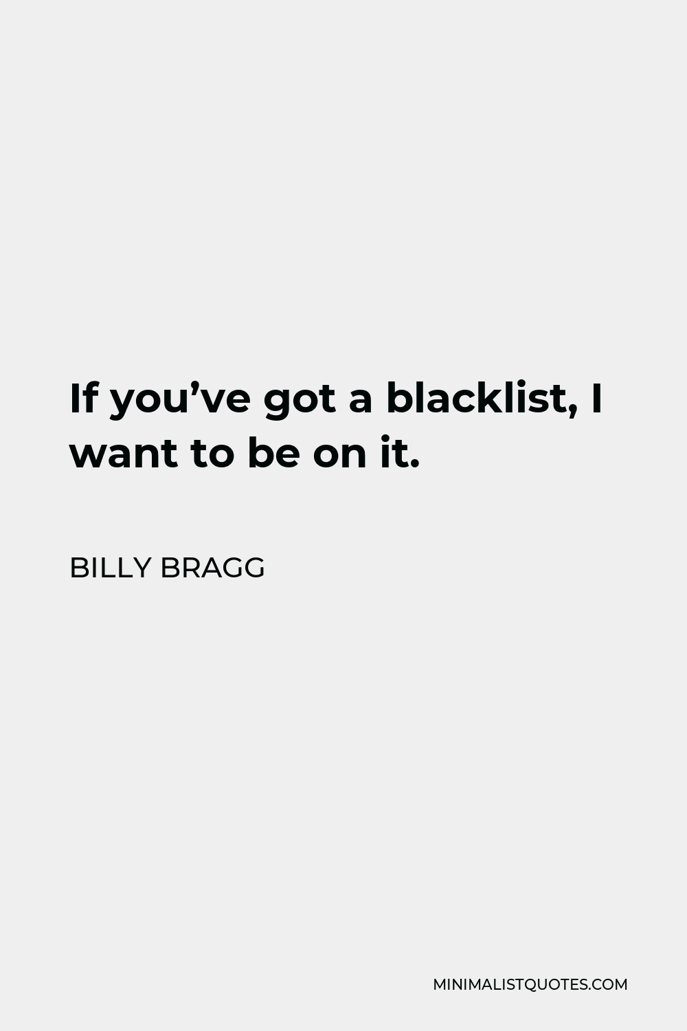 Billy Bragg Quote - If you’ve got a blacklist, I want to be on it.