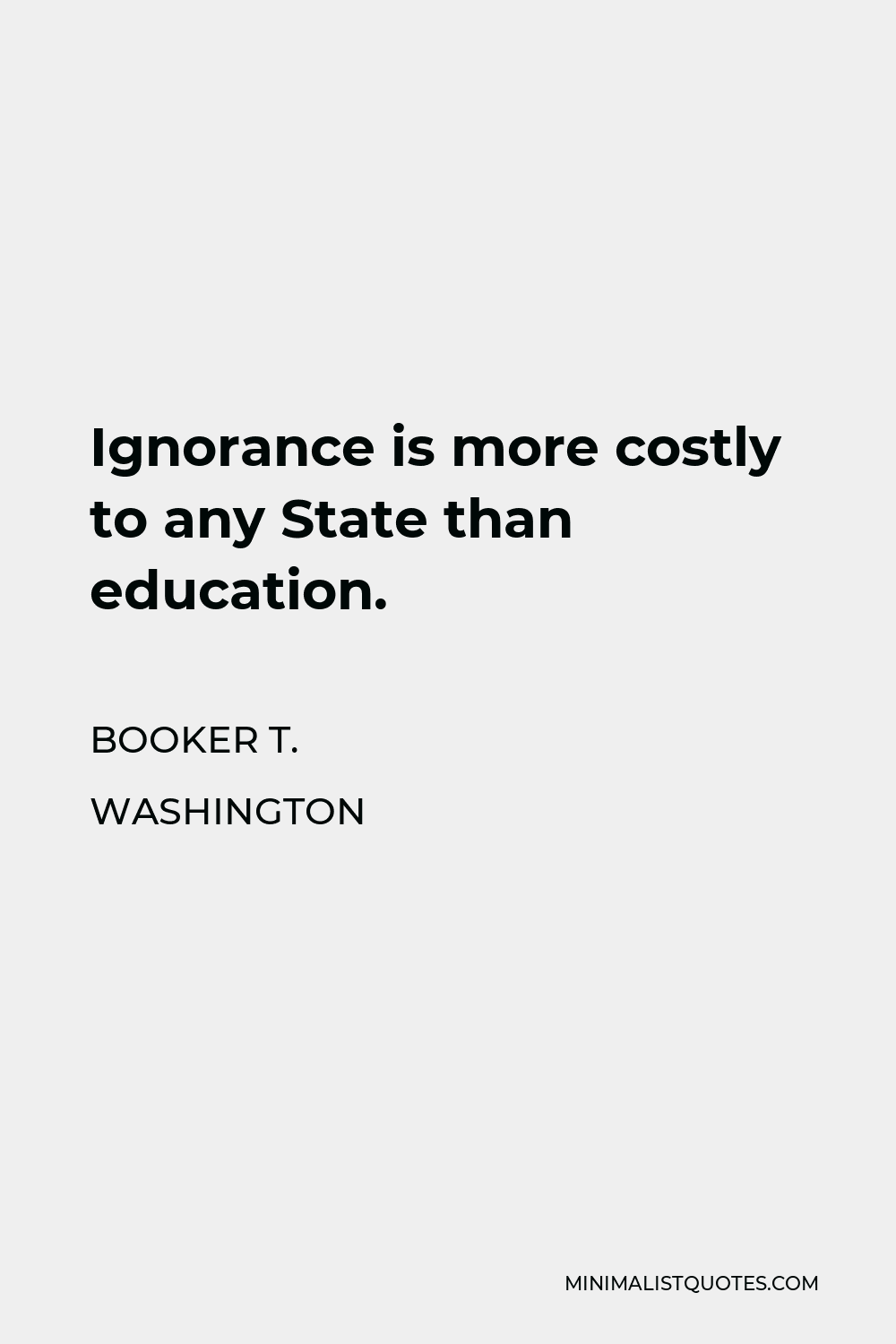 Booker T. Washington Quote - Ignorance is more costly to any State than education.