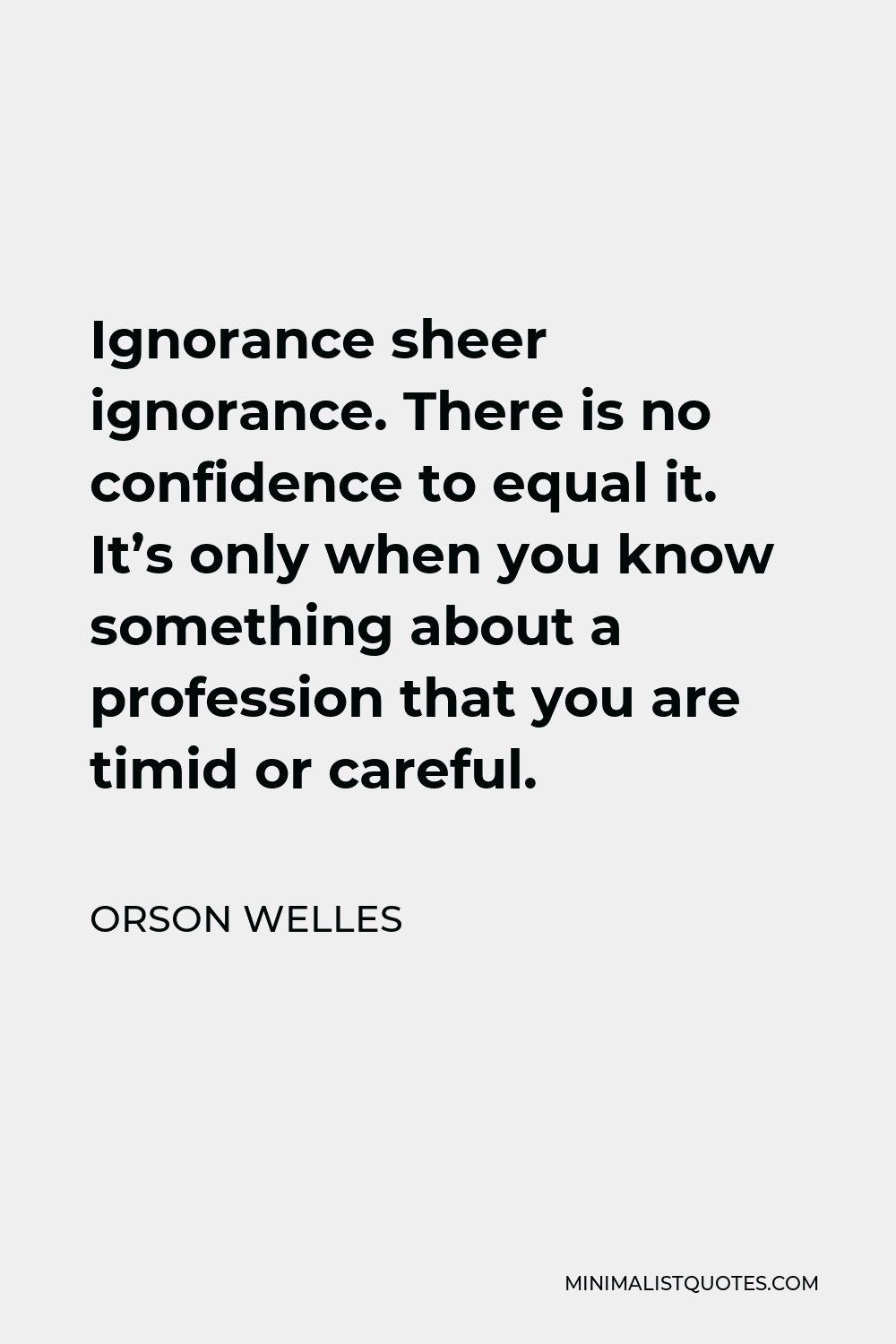 Orson Welles Quote Ignorance Sheer Ignorance There Is No Confidence To Equal It Its Only 