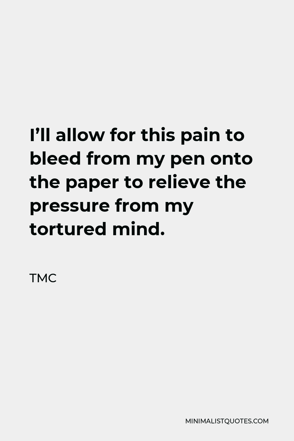 TMC Quote - I’ll allow for this pain to bleed from my pen onto the paper to relieve the pressure from my tortured mind.