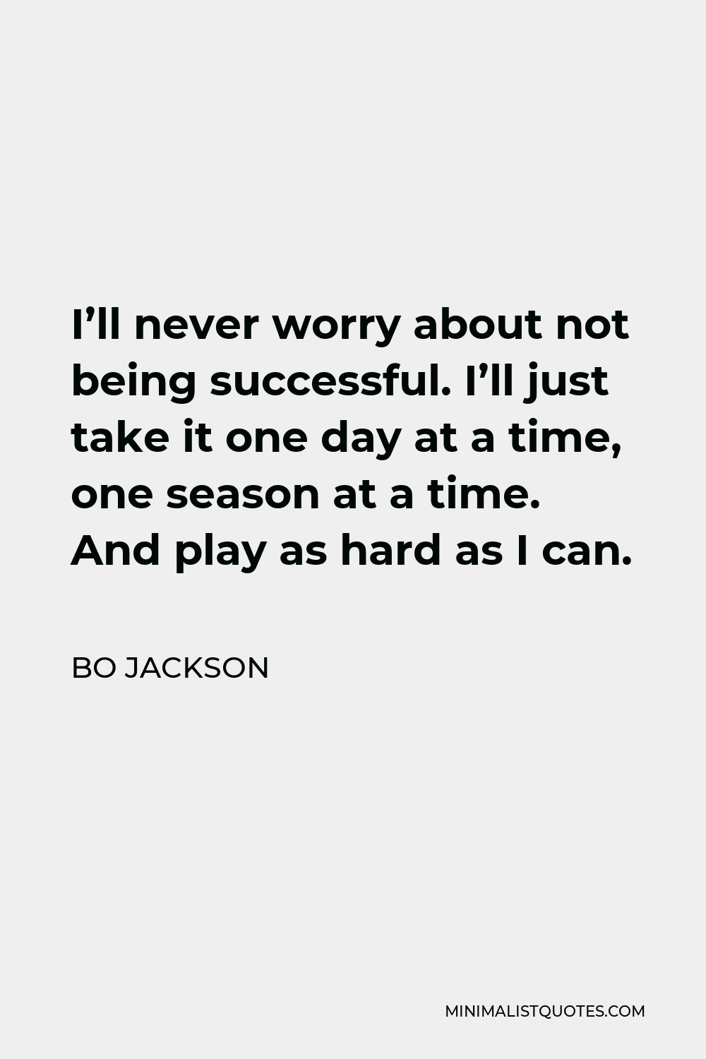 Bo Jackson Quote - I’ll never worry about not being successful. I’ll just take it one day at a time, one season at a time. And play as hard as I can.