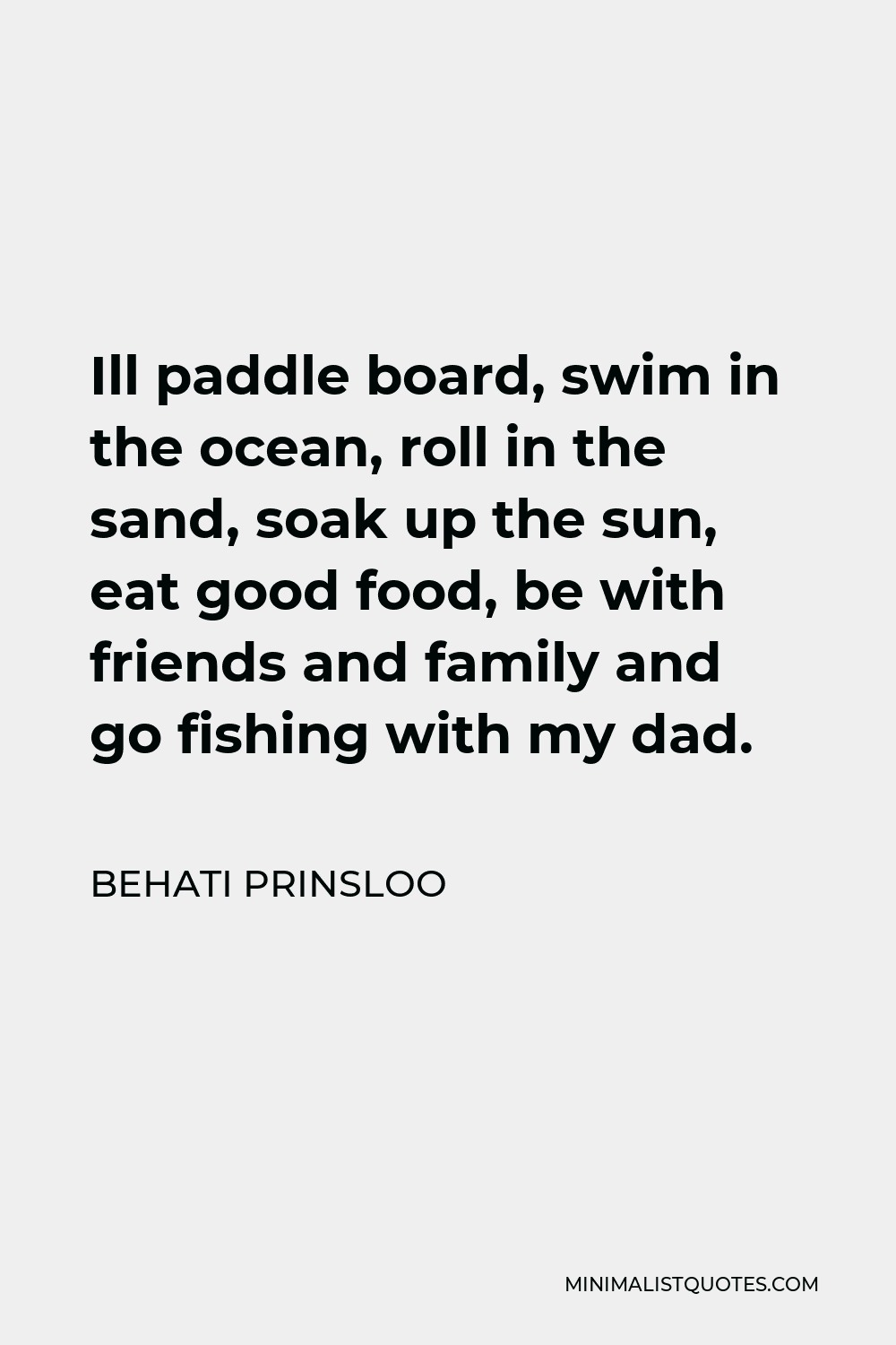 Behati Prinsloo Quote - Ill paddle board, swim in the ocean, roll in the sand, soak up the sun, eat good food, be with friends and family and go fishing with my dad.