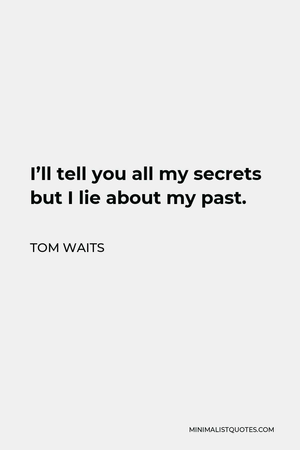 Tom Waits Quote - I’ll tell you all my secrets but I lie about my past.