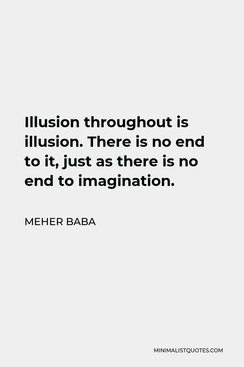 Meher Baba Quote - Illusion throughout is illusion. There is no end to it, just as there is no end to imagination.
