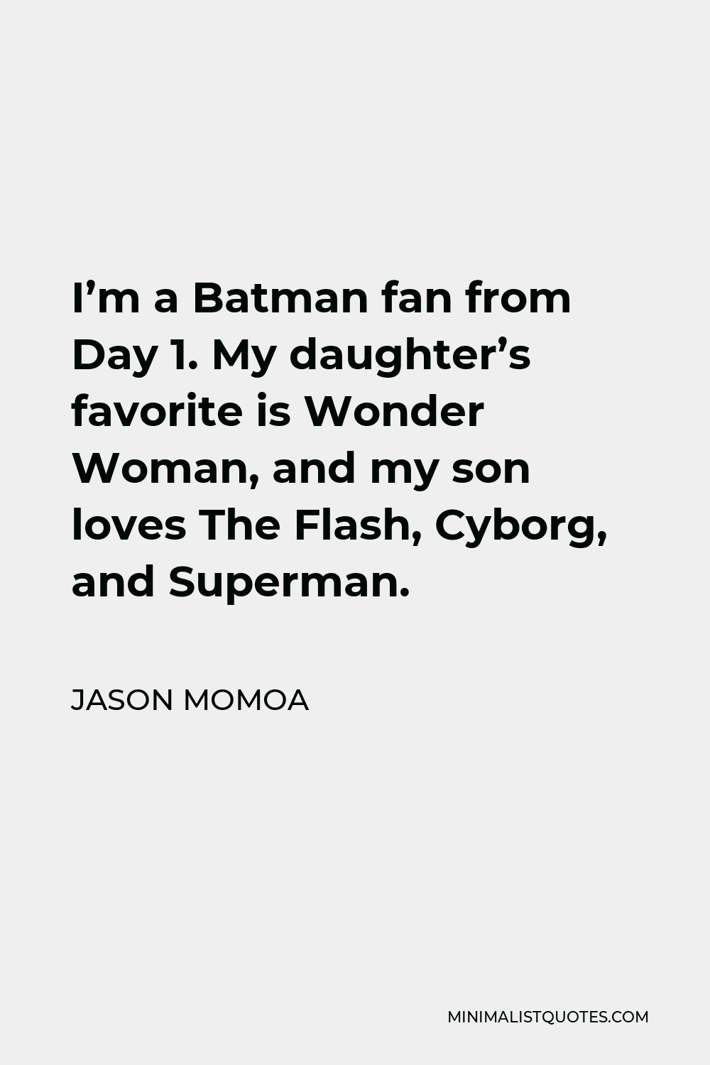 Jason Momoa Quote - I’m a Batman fan from Day 1. My daughter’s favorite is Wonder Woman, and my son loves The Flash, Cyborg, and Superman.