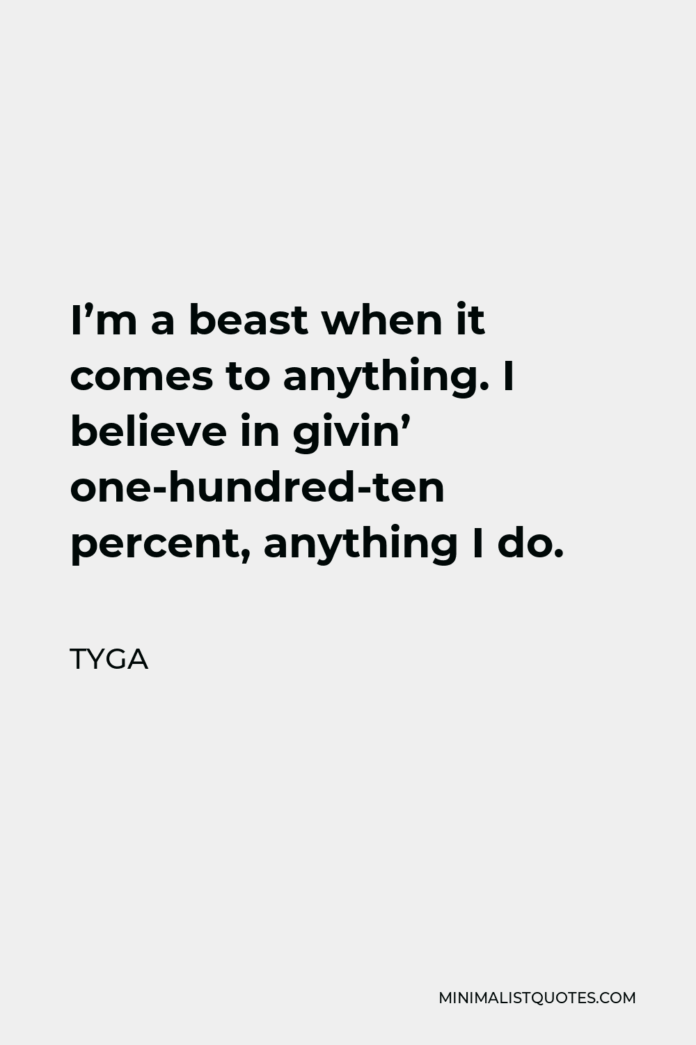 Tyga Quote - I’m a beast when it comes to anything. I believe in givin’ one-hundred-ten percent, anything I do.