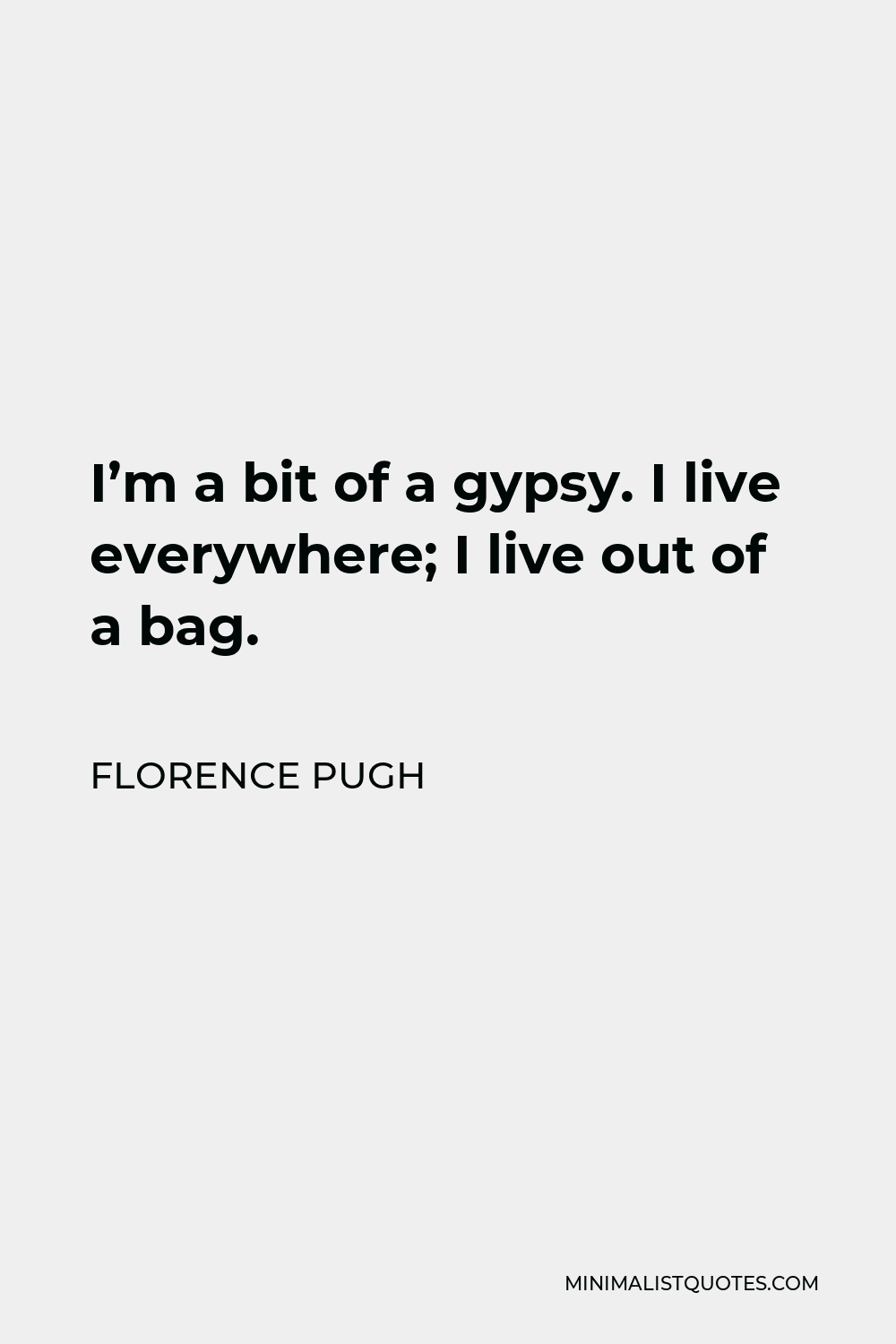 Florence Pugh Quote - I’m a bit of a gypsy. I live everywhere; I live out of a bag.