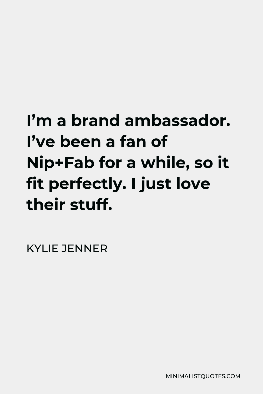 Kylie Jenner Quote - I’m a brand ambassador. I’ve been a fan of Nip+Fab for a while, so it fit perfectly. I just love their stuff.